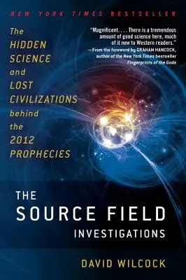 Die Quellfeld-Untersuchungen: Die verborgene Wissenschaft und die verlorenen Zivilisationen hinter den Prophezeiungen für 2012 - The Source Field Investigations: The Hidden Science and Lost Civilizations Behind the 2012 Prophecies