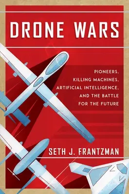 Drohnenkriege: Pioniere, Tötungsmaschinen, künstliche Intelligenz und der Kampf um die Zukunft - Drone Wars: Pioneers, Killing Machines, Artificial Intelligence, and the Battle for the Future