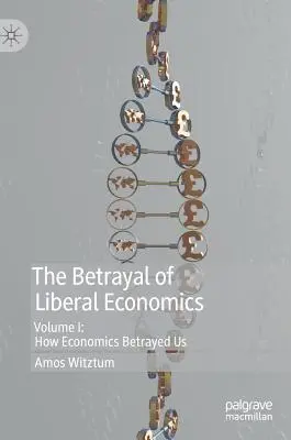 Der Verrat der liberalen Wirtschaftswissenschaften: Band I: Wie die Wirtschaftswissenschaften uns verraten haben - The Betrayal of Liberal Economics: Volume I: How Economics Betrayed Us