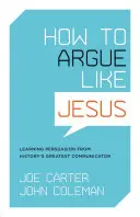Wie man wie Jesus argumentiert: Überzeugen lernen vom größten Kommunikator der Geschichte - How to Argue Like Jesus: Learning Persuasion from History's Greatest Communicator