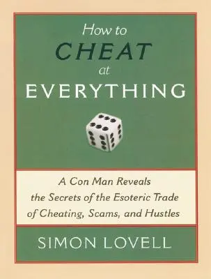 Wie man bei allem betrügt: Ein Hochstapler enthüllt die Geheimnisse des esoterischen Gewerbes der Betrügereien, Gaunereien und Gaunereien - How to Cheat at Everything: A Con Man Reveals the Secrets of the Esoteric Trade of Cheating, Scams, and Hustles