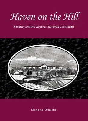 Haven on the Hill: Die Geschichte von North Carolinas Dorothea-Dix-Krankenhaus - Haven on the Hill: The History of North Carolina's Dorothea Dix Hospital