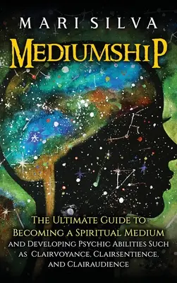 Medialität: Der ultimative Leitfaden, um ein spirituelles Medium zu werden und übersinnliche Fähigkeiten wie Hellsehen und Hellfühligkeit zu entwickeln - Mediumship: The Ultimate Guide to Becoming a Spiritual Medium and Developing Psychic Abilities Such as Clairvoyance, Clairsentienc