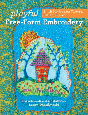 Verspielte Freiform-Stickerei: Geschichten mit Textur, Mustern und Farben sticken - Playful Free-Form Embroidery: Stitch Stories with Texture, Pattern & Color