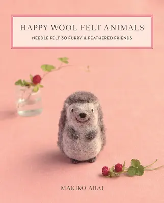 Fröhliche Tiere aus Wollfilz: 30 pelzige und gefiederte Freunde mit der Nadel filzen - Happy Wool Felt Animals: Needle Felt 30 Furry & Feathered Friends
