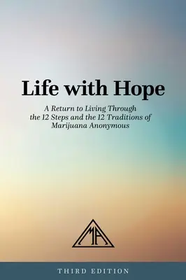 Leben mit Hoffnung: Eine Rückkehr zum Leben durch die 12 Schritte und die 12 Traditionen von Marijuana Anonymous - Life with Hope: A Return to Living Through the 12 Steps and the 12 Traditions of Marijuana Anonymous