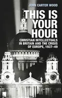 Dies ist deine Stunde: Christliche Intellektuelle in Großbritannien und die Krise in Europa, 1937-49 - This is your hour: Christian intellectuals in Britain and the crisis of Europe, 1937-49