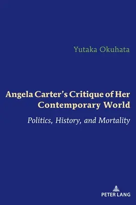 Angela Carters Kritik an ihrer zeitgenössischen Welt: Politik, Geschichte und Sterblichkeit - Angela Carter's Critique of Her Contemporary World: Politics, History, and Mortality