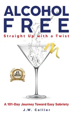 Alkoholfrei mit Pfiff: Eine 101-tägige Reise zur leichten Nüchternheit - Alcohol Free Straight-Up With a Twist: A 101-Day Journey Toward Easy Sobriety