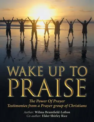 Wake up to Praise: Die Macht des Gebets - Zeugnisse einer Gebetsgruppe von Christen - Wake up to Praise: The Power of Prayer Testimonies from a Prayer Group of Christians