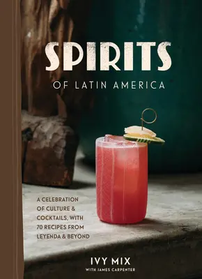 Spirituosen aus Lateinamerika: Ein Fest der Kultur und Cocktails, mit 100 Rezepten aus Leyenda und darüber hinaus - Spirits of Latin America: A Celebration of Culture & Cocktails, with 100 Recipes from Leyenda & Beyond