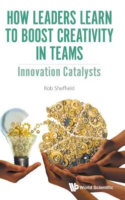 Wie Führungskräfte lernen, die Kreativität in Teams zu fördern: Innovationskatalysatoren - How Leaders Learn to Boost Creativity in Teams: Innovation Catalysts