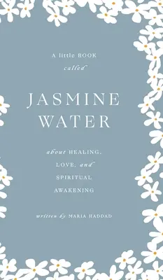 Jasminwasser: Ein kleines Buch über Heilung, Liebe und spirituelles Erwachen - Jasmine Water: A little Book about Healing, Love, and Spiritual Awakening