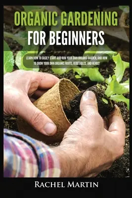 Biologisches Gärtnern für Anfänger: Lernen Sie, wie Sie leicht einen eigenen Bio-Garten anlegen und betreiben können und wie Sie Ihr eigenes Bio-Obst, -Gemüse und -H - Organic Gardening For Beginners: Learn How to Easily Start and Run Your Own Organic Garden, and How to Grow Your Own Organic Fruits, Vegetables, and H