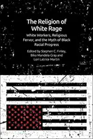 Die Religion des weißen Zorns: Weiße Arbeiter, religiöse Inbrunst und der Mythos vom rassischen Fortschritt der Schwarzen - The Religion of White Rage: White Workers, Religious Fervor, and the Myth of Black Racial Progress