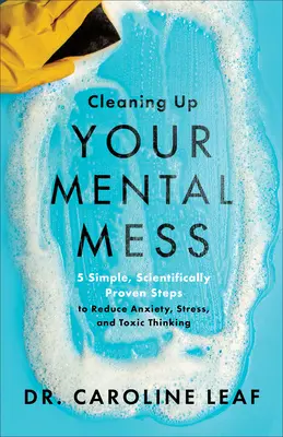 Bringen Sie Ihr mentales Chaos in Ordnung: 5 einfache, wissenschaftlich bewiesene Schritte zum Abbau von Angst, Stress und toxischen Gedanken - Cleaning Up Your Mental Mess: 5 Simple, Scientifically Proven Steps to Reduce Anxiety, Stress, and Toxic Thinking