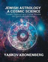 Jüdische Astrologie, eine kosmische Wissenschaft: Tora, Talmud und Zohar - Werke zur spirituellen Astrologie - Jewish Astrology, A Cosmic Science: Torah, Talmud and Zohar Works on Spiritual Astrology