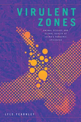 Virulente Zonen: Tierseuchen und globale Gesundheit in Chinas pandemischem Epizentrum - Virulent Zones: Animal Disease and Global Health at China's Pandemic Epicenter