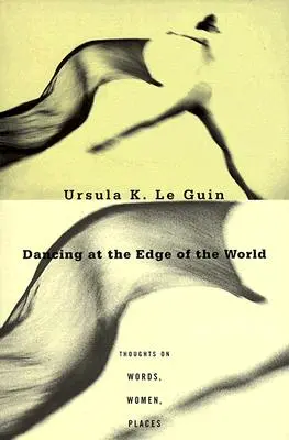 Tanzen am Rande der Welt: Gedanken zu Wörtern, Frauen, Orten - Dancing at the Edge of the World: Thoughts on Words, Women, Places