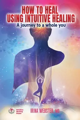 Wie man mit intuitivem Heilen heilt: Eine Reise zu einem ganzen Du: Eine Reise zu einem ganzheitlichen Selbst - How to Heal Using Intuitive Healing: A journey to a whole you: A journey to a whole you