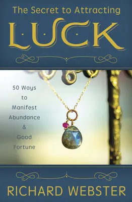 Das Geheimnis, das Glück anzuziehen: 50 Wege, um Fülle und Glück zu manifestieren - The Secret to Attracting Luck: 50 Ways to Manifest Abundance & Good Fortune