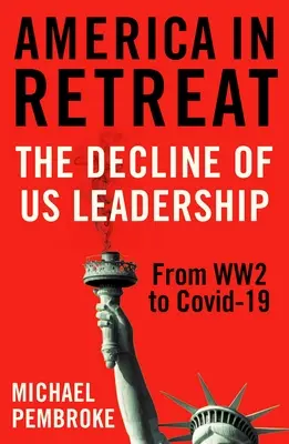 Amerika auf dem Rückzug: Der Niedergang der US-Führung vom Zweiten Weltkrieg bis zum 19. - America in Retreat: The Decline of Us Leadership from Ww2 to Covid-19