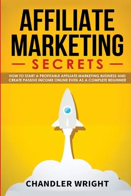 Affiliate Marketing: Secrets - Wie Sie ein profitables Affiliate-Marketing-Geschäft starten und ein passives Einkommen online generieren, auch als Anfänger - Affiliate Marketing: Secrets - How to Start a Profitable Affiliate Marketing Business and Generate Passive Income Online, Even as a Complet