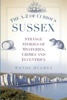 Das A-Z des kuriosen Sussex: Seltsame Geschichten über Geheimnisse, Verbrechen und Exzentriker - The A-Z of Curious Sussex: Strange Stories of Mysteries, Crimes and Eccentrics