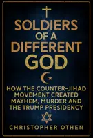 Soldaten eines anderen Gottes: Wie die Anti-Dschihad-Bewegung für Chaos, Mord und die Trump-Präsidentschaft sorgte - Soldiers of a Different God: How the Counter-Jihad Movement Created Mayhem, Murder and the Trump Presidency