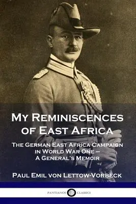 Meine Erinnerungen aus Ostafrika: Der deutsche Ostafrika-Feldzug im Ersten Weltkrieg - Die Erinnerungen eines Generals - My Reminiscences of East Africa: The German East Africa Campaign in World War One - A General's Memoir