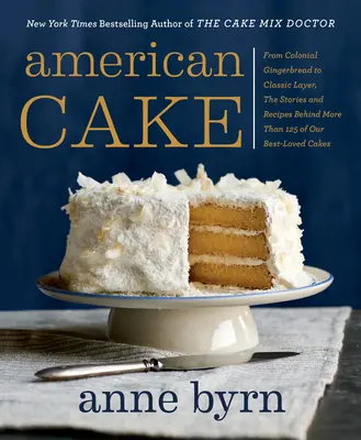 Amerikanischer Kuchen: Vom kolonialen Lebkuchen bis zum klassischen Schichtkuchen, die Geschichten und Rezepte hinter mehr als 125 unserer beliebtesten Torten - American Cake: From Colonial Gingerbread to Classic Layer, the Stories and Recipes Behind More Than 125 of Our Best-Loved Cakes