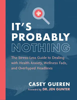 Wahrscheinlich ist es nichts: Der stressfreie Leitfaden für den Umgang mit Gesundheitsängsten, Wellness-Moden und überbewerteten Schlagzeilen - It's Probably Nothing: The Stress-Less Guide to Dealing with Health Anxiety, Wellness Fads, and Overhyped Headlines