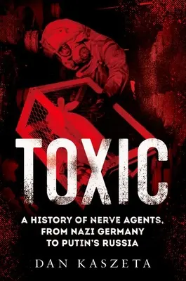 Giftig: Eine Geschichte der Nervenkampfstoffe, von Nazi-Deutschland bis zu Putins Russland - Toxic: A History of Nerve Agents, from Nazi Germany to Putin's Russia