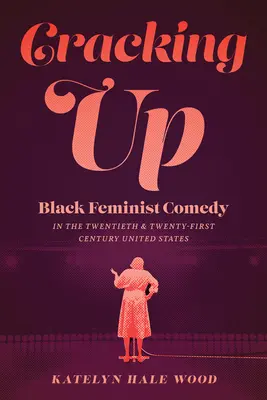 Durchgeknallt: Schwarze feministische Komödie in den Vereinigten Staaten des zwanzigsten und einundzwanzigsten Jahrhunderts - Cracking Up: Black Feminist Comedy in the Twentieth and Twenty-First Century United States