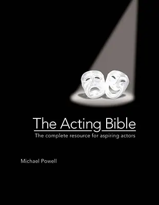 Die Bibel der Schauspielerei: Die vollständige Ressource für angehende Schauspieler - The Acting Bible: The Complete Resource for Aspiring Actors