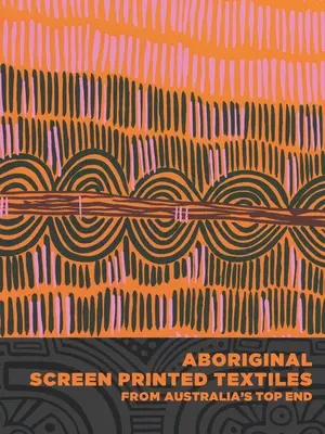 Siebgedruckte Textilien der Aborigines aus Australiens Top End - Aboriginal Screen-Printed Textiles from Australia's Top End