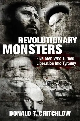 Revolutionäre Ungeheuer: Fünf Männer, die die Befreiung in Tyrannei verwandelten - Revolutionary Monsters: Five Men Who Turned Liberation Into Tyranny