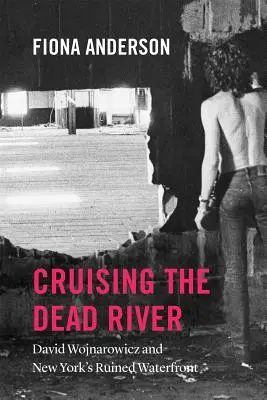 Kreuzfahrt auf dem toten Fluss: David Wojnarowicz und das ruinierte Hafenviertel von New York - Cruising the Dead River: David Wojnarowicz and New York's Ruined Waterfront
