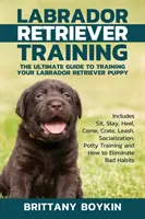 Labrador Retriever Ausbildung: Der ultimative Leitfaden für die Ausbildung Ihres Labrador Retriever-Welpen: Sitz, Bleib, Bei Fuß, Komm, Kiste, Leine, Sozialisierung - Labrador Retriever Training: The Ultimate Guide to Training Your Labrador Retriever Puppy: Includes Sit, Stay, Heel, Come, Crate, Leash, Socializat