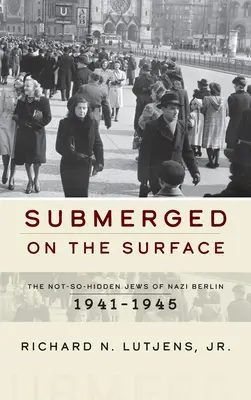 Untergetaucht an der Oberfläche: Die nicht ganz so versteckten Juden in Nazi-Berlin, 1941-1945 - Submerged on the Surface: The Not-So-Hidden Jews of Nazi Berlin, 1941-1945