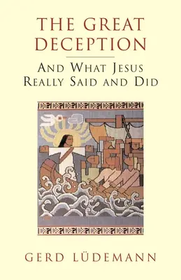 Die große Täuschung: Und was Jesus wirklich gesagt und getan hat - The Great Deception: And What Jesus Really Said and Did