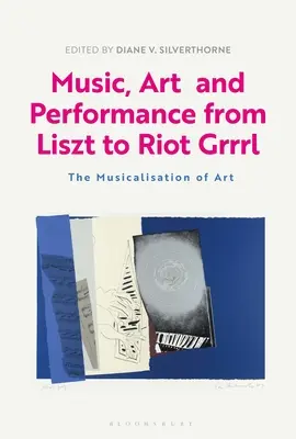 Musik, Kunst und Performance von Liszt bis Riot Grrrl: Die Musikalisierung der Kunst - Music, Art and Performance from Liszt to Riot Grrrl: The Musicalization of Art