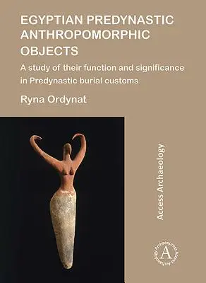 Ägyptische prädynastische anthropomorphe Objekte: Eine Studie über ihre Funktion und Bedeutung in prädynastischen Bestattungsbräuchen - Egyptian Predynastic Anthropomorphic Objects: A Study of Their Function and Significance in Predynastic Burial Customs