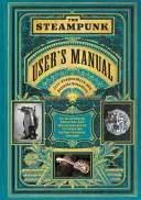 Das Steampunk-Handbuch: Ein illustrierter praktischer und skurriler Leitfaden für die Verwirklichung retro-futuristischer Träume - The Steampunk User's Manual: An Illustrated Practical and Whimsical Guide to Creating Retro-Futurist Dreams