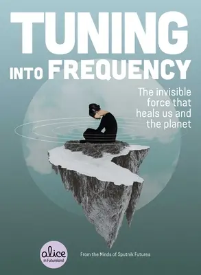 Einstimmung auf die Frequenz: Die unsichtbare Kraft, die uns und den Planeten heilt - Tuning Into Frequency: The Invisible Force That Heals Us and the Planet