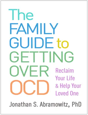 Der Familienleitfaden zur Überwindung von Ocd: Holen Sie sich Ihr Leben zurück und helfen Sie Ihrem geliebten Menschen - The Family Guide to Getting Over Ocd: Reclaim Your Life and Help Your Loved One