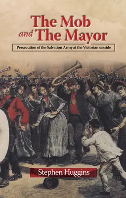 Die Mafia und der Bürgermeister: Die Verfolgung der Heilsarmee an der viktorianischen Küste - The Mob and the Mayor: Persecution of the Salvation Army at the Victorian Seaside