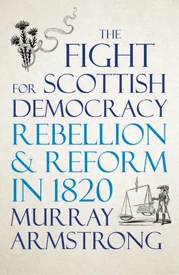 Der Kampf um die schottische Demokratie: Rebellion und Reform im Jahr 1820 - The Fight for Scottish Democracy: Rebellion and Reform in 1820