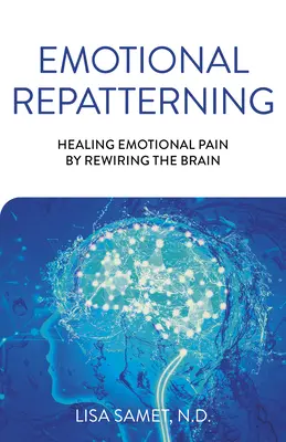 Emotionale Umstrukturierung: Heilung emotionaler Schmerzen durch Neuverdrahtung des Gehirns - Emotional Repatterning: Healing Emotional Pain by Rewiring the Brain