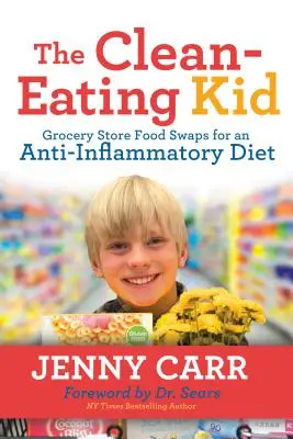 Das Clean-Eating-Kind: Austausch von Lebensmitteln im Supermarkt für eine entzündungshemmende Ernährung - The Clean-Eating Kid: Grocery Store Food Swaps for an Anti-Inflammatory Diet